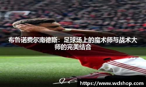 布鲁诺费尔南德斯：足球场上的魔术师与战术大师的完美结合