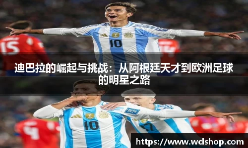 迪巴拉的崛起与挑战：从阿根廷天才到欧洲足球的明星之路