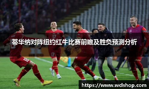 蒂华纳对阵纽约红牛比赛前瞻及胜负预测分析