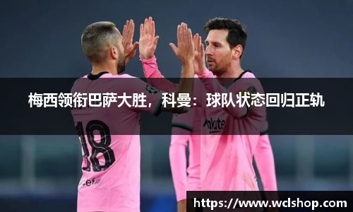 梅西领衔巴萨大胜，科曼：球队状态回归正轨